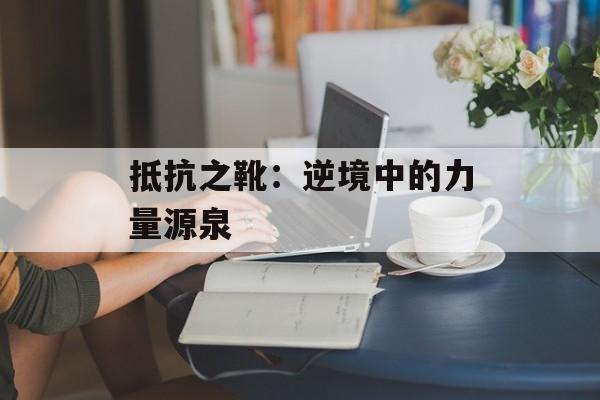 抵抗之靴：逆境中的力量源泉