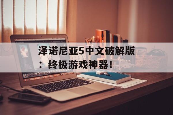 泽诺尼亚5中文破解版：终极游戏神器！