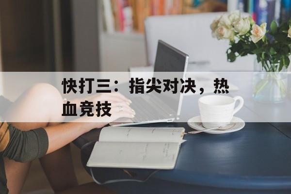 快打三：指尖对决，热血竞技