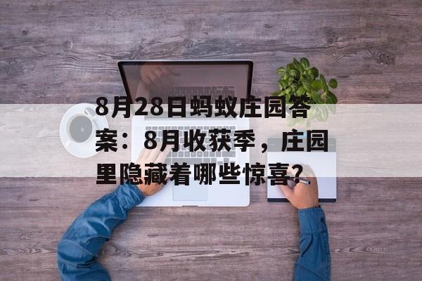 8月28日蚂蚁庄园答案：8月收获季，庄园里隐藏着哪些惊喜？