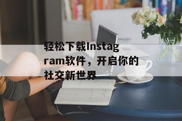 轻松下载Instagram软件，开启你的社交新世界