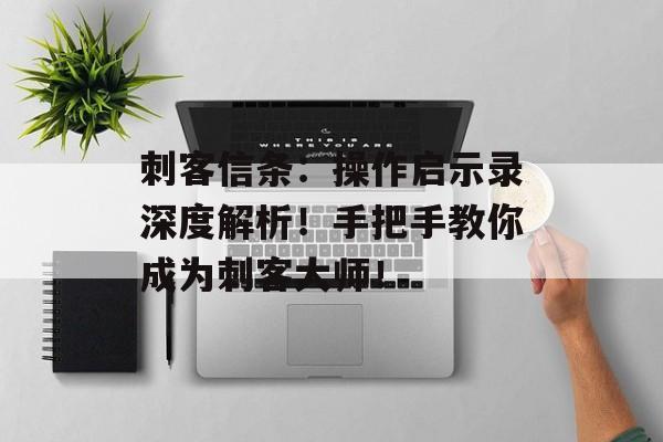 刺客信条：操作启示录深度解析！手把手教你成为刺客大师！