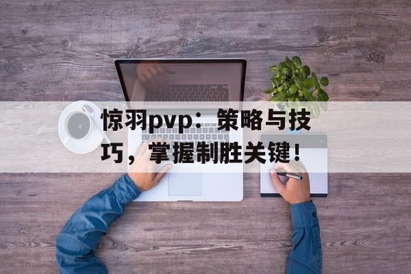 惊羽pvp：策略与技巧，掌握制胜关键！