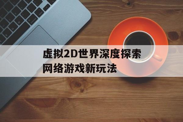 虚拟2D世界深度探索网络游戏新玩法