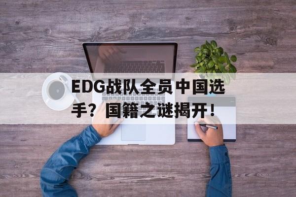 EDG战队全员中国选手？国籍之谜揭开！