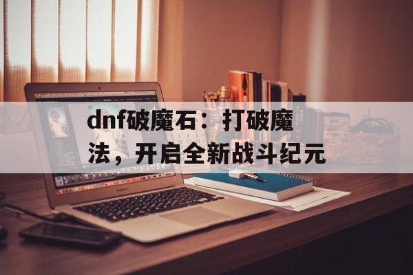 dnf破魔石：打破魔法，开启全新战斗纪元