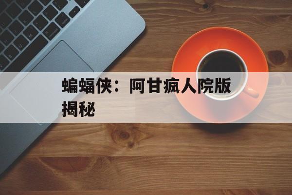 蝙蝠侠：阿甘疯人院版揭秘