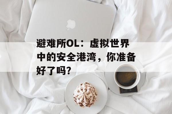 避难所OL：虚拟世界中的安全港湾，你准备好了吗？