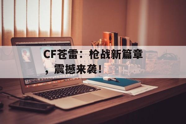 CF苍雷：枪战新篇章，震撼来袭！