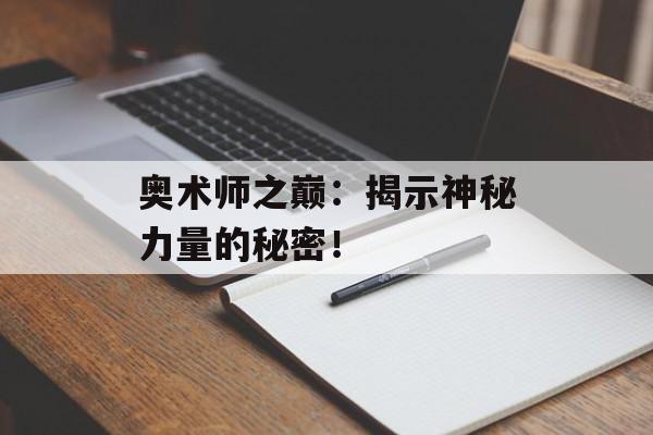 奥术师之巅：揭示神秘力量的秘密！