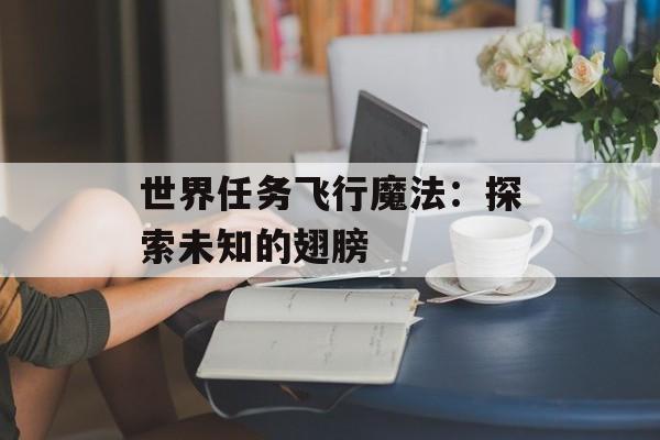 世界任务飞行魔法：探索未知的翅膀