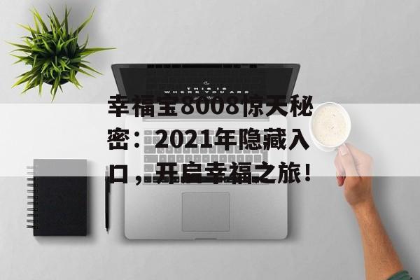 幸福宝8008惊天秘密：2021年隐藏入口，开启幸福之旅！