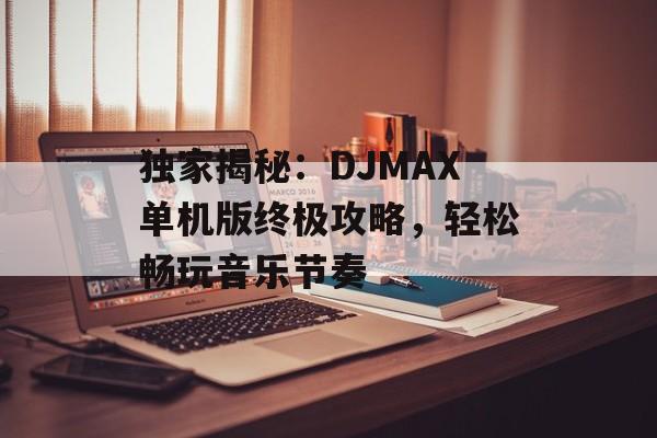 独家揭秘：DJMAX单机版终极攻略，轻松畅玩音乐节奏