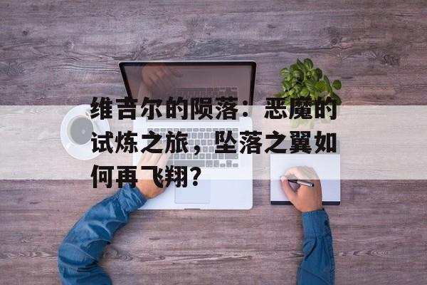 维吉尔的陨落：恶魔的试炼之旅，坠落之翼如何再飞翔？
