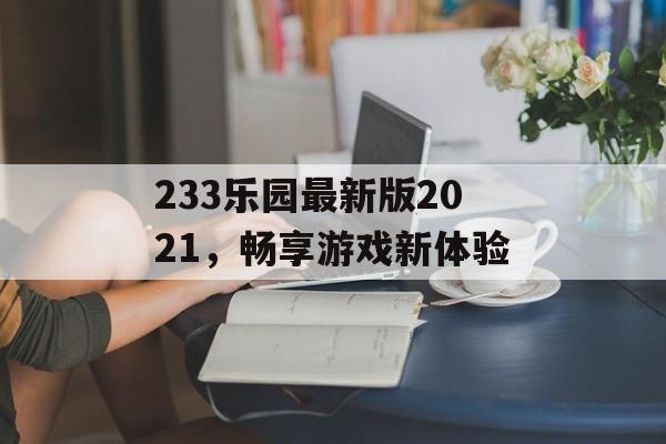 233乐园最新版2021，畅享游戏新体验