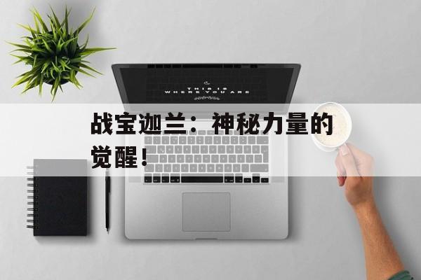 战宝迦兰：神秘力量的觉醒！