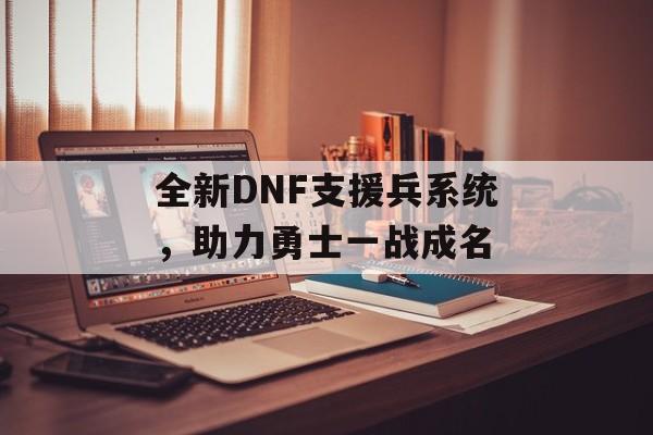 全新DNF支援兵系统，助力勇士一战成名