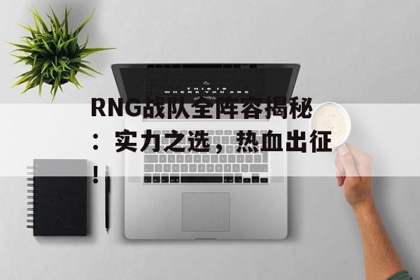 RNG战队全阵容揭秘：实力之选，热血出征！