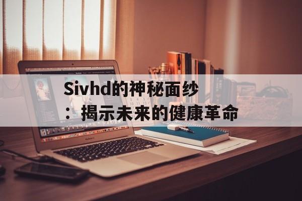 Sivhd的神秘面纱：揭示未来的健康革命