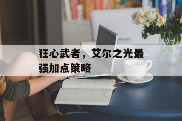 狂心武者，艾尔之光最强加点策略