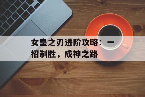 女皇之刃进阶攻略：一招制胜，成神之路