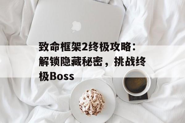 致命框架2终极攻略：解锁隐藏秘密，挑战终极Boss