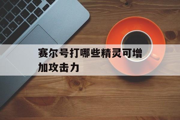 赛尔号打哪些精灵可增加攻击力