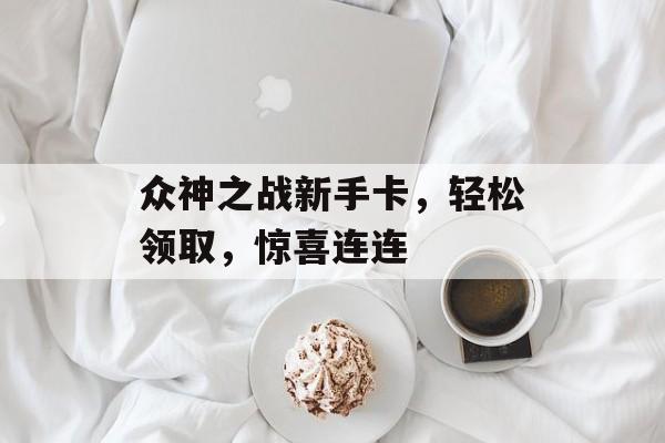 众神之战新手卡，轻松领取，惊喜连连