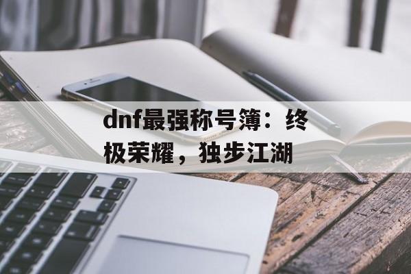 dnf最强称号簿：终极荣耀，独步江湖