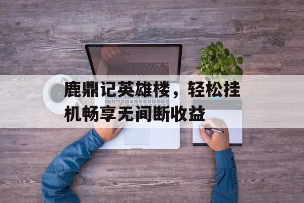 鹿鼎记英雄楼，轻松挂机畅享无间断收益