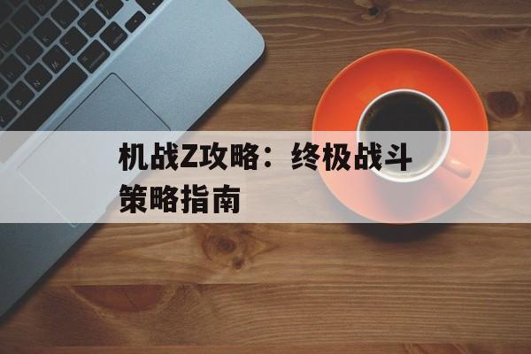 机战Z攻略：终极战斗策略指南