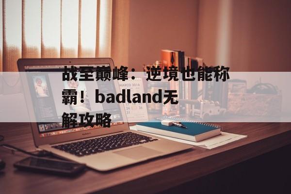 战至巅峰：逆境也能称霸！badland无解攻略