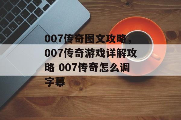 007传奇图文攻略，007传奇游戏详解攻略 007传奇怎么调字幕