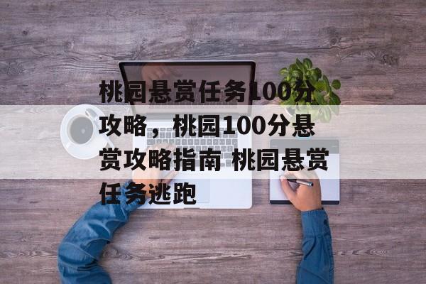 桃园悬赏任务100分攻略，桃园100分悬赏攻略指南 桃园悬赏任务逃跑