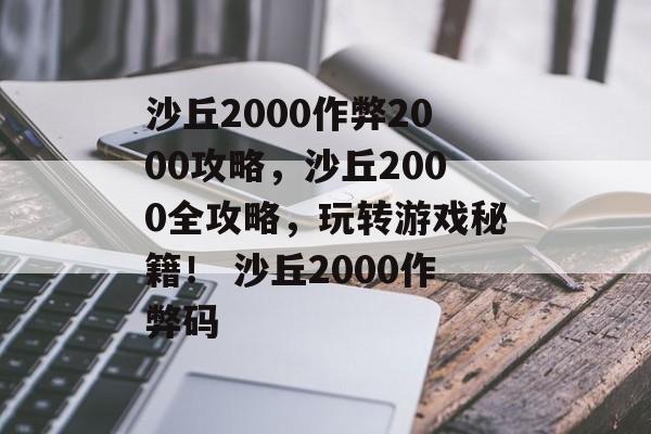 沙丘2000作弊2000攻略，沙丘2000全攻略，玩转游戏秘籍！ 沙丘2000作弊码