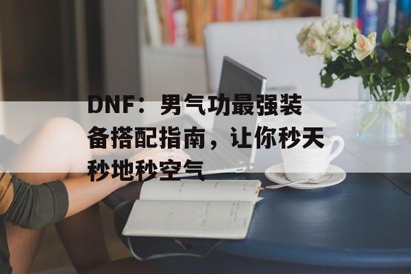 DNF：男气功最强装备搭配指南，让你秒天秒地秒空气