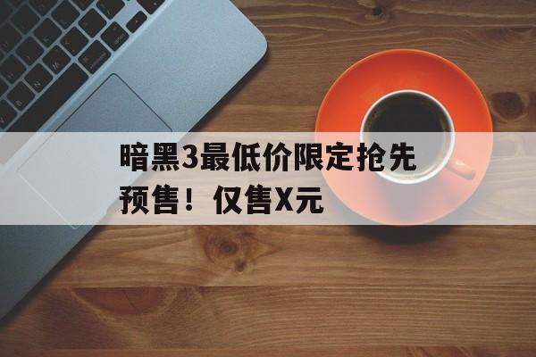 暗黑3最低价限定抢先预售！仅售X元