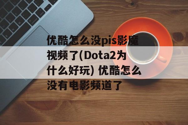 优酷怎么没pis影魔视频了(Dota2为什么好玩) 优酷怎么没有电影频道了