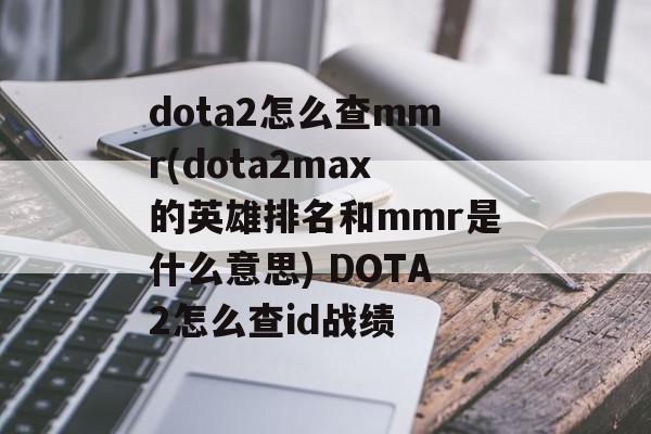 dota2怎么查mmr(dota2max的英雄排名和mmr是什么意思) DOTA2怎么查id战绩