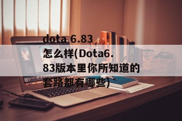 dota 6.83 怎么样(Dota6.83版本里你所知道的套路都有哪些)