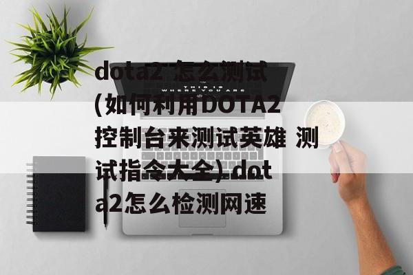 dota2 怎么测试(如何利用DOTA2控制台来测试英雄 测试指令大全) dota2怎么检测网速