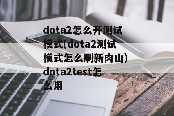 dota2怎么开测试模式(dota2测试模式怎么刷新肉山) dota2test怎么用