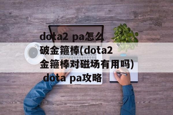 dota2 pa怎么破金箍棒(dota2金箍棒对磁场有用吗) dota pa攻略