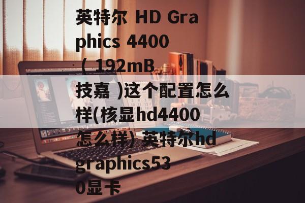 英特尔 HD Graphics 4400 ( 192mB  技嘉 )这个配置怎么样(核显hd4400怎么样) 英特尔hdgraphics530显卡