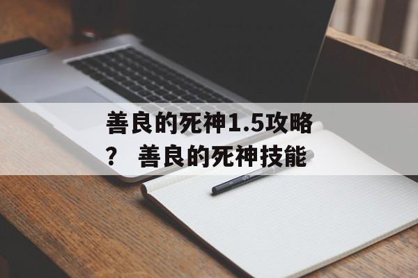 善良的死神1.5攻略？ 善良的死神技能