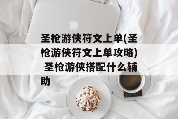 圣枪游侠符文上单(圣枪游侠符文上单攻略) 圣枪游侠搭配什么辅助