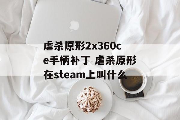 虐杀原形2x360ce手柄补丁 虐杀原形在steam上叫什么