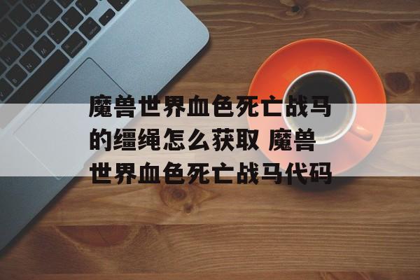 魔兽世界血色死亡战马的缰绳怎么获取 魔兽世界血色死亡战马代码