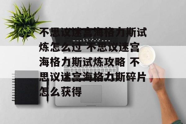 不思议迷宫海格力斯试炼怎么过 不思议迷宫海格力斯试炼攻略 不思议迷宫海格力斯碎片怎么获得