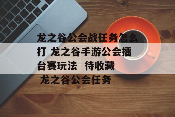 龙之谷公会战任务怎么打 龙之谷手游公会擂台赛玩法  待收藏  龙之谷公会任务